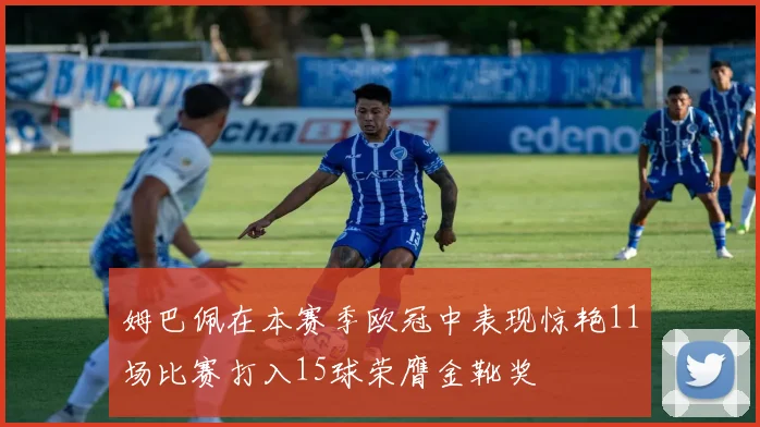 姆巴佩在本赛季欧冠中表现惊艳11场比赛打入15球荣膺金靴奖