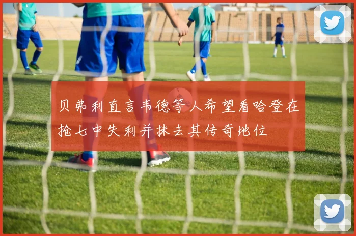 贝弗利直言韦德等人希望看哈登在抢七中失利并抹去其传奇地位