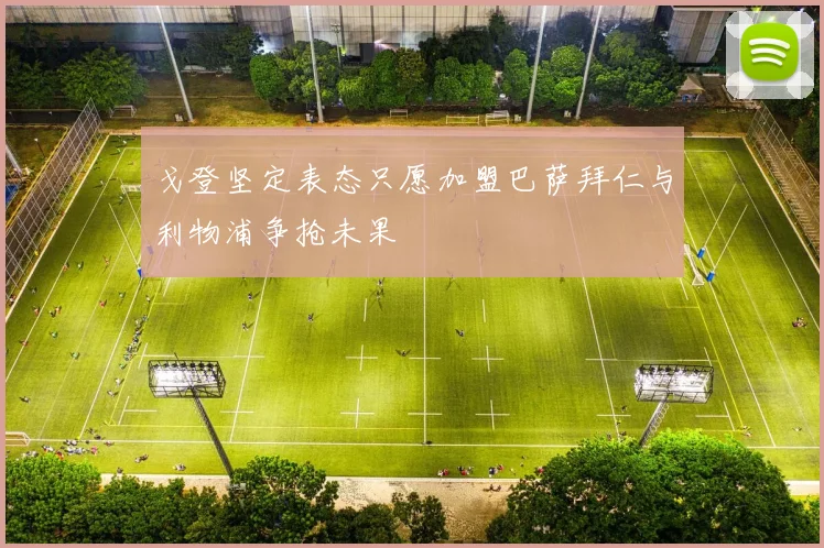 戈登坚定表态只愿加盟巴萨拜仁与利物浦争抢未果